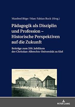 Pädagogik als Disziplin und Profession – Historische Perspektiven auf die Zukunft: Beiträge zum 350. Jubiläum der Christian-Albrechts-Universität zu Kiel