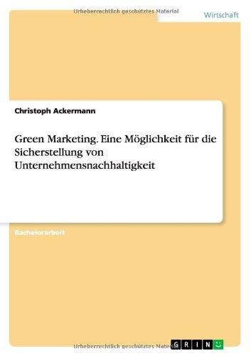 Green Marketing. Eine Möglichkeit für die Sicherstellung von Unternehmensnachhaltigkeit