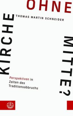 Kirche ohne Mitte?: Perspektiven in Zeiten des Traditionsabbruchs