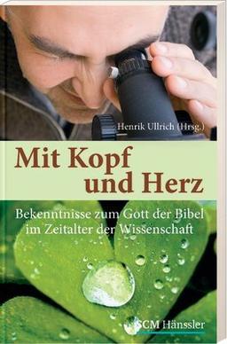 Mit Kopf und Herz: Bekenntnisse zum Gott der Bibel im Zeitalter der Wissenschaft