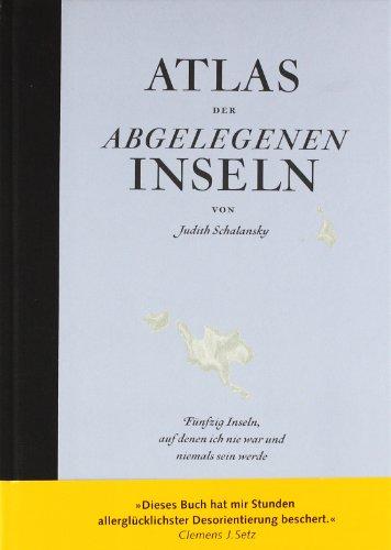 Atlas der abgelegenen Inseln: Fünfzig Inseln, auf denen ich nie war und niemals sein werde