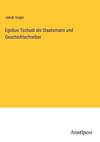 Egidius Tschudi als Staatsmann und Geschichtschreiber