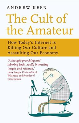 The Cult of the Amateur: How Today's Internet Is Killing Our Culture and Assaulting Our Economy