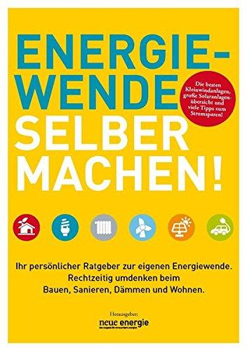 ENERGIEWENDE SELBER MACHEN!: Ihr persönlicher Ratgeber zur eigenen Energiewende. Rechtzeitig umdenken beim Bauen, Sanieren, Dämmen und Wohnen.