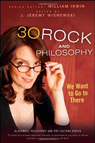 30 Rock and Philosophy: We Want to Go to There (Blackwell Philosophy & Pop Culture)