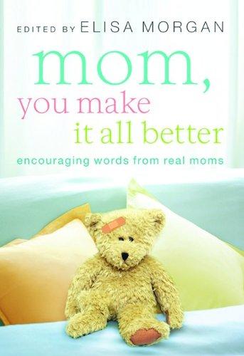 Mom, You Make It All Better: Encouraging Words from Real Moms