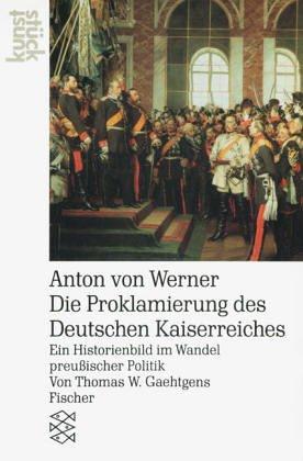 Anton von Werner<br /> Die Proklamierung des Deutschen Kaiserreichs: Ein Historienbild im Wandel preußischer Politik: Ein Historienbild im Wandel preußischer Politik. (kunststück)