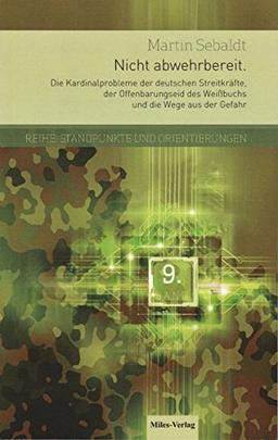 Nicht abwehrbereit.: Die Kardinalprobleme der deutschen Streitkräfte, der Offenbarungseid des Weißbuchs und die Wege aus der Gefahr (Standpunkte und Orientierungen)