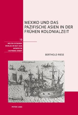 Mexiko und das pazifische Asien in der frühen Kolonialzeit (Welten Ostasiens / Worlds of East Asia / Mondes de l'Extrême-Orient)