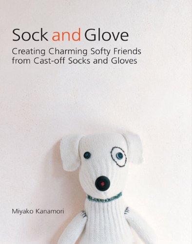 Sock and Glove: Creating Charming Softy Friends from Cast-Off Socks and Gloves