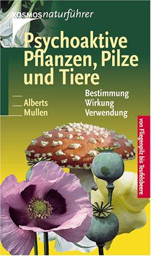 Psychoaktive Pflanzen, Pilze und Tiere: Von Fliegenpilz bis Teufelsbeere. Bestimmung, Wirkung, Verwendung