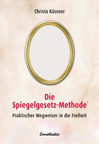 Die Spiegelgesetz-Methode. Praktischer Wegweiser in die Freiheit