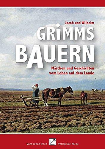 Grimms Bauern: Märchen und Geschichten vom Leben auf dem Lande