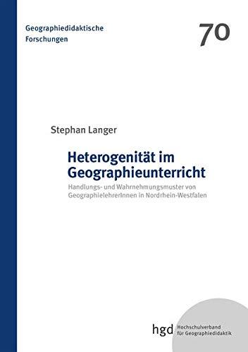 Heterogenität im Geographieunterricht: Handlungs- und Wahrnehmungsmuster von GeographielehrerInnen in Nordrhein-Westfalen (Geographiedidaktische Forschungen)