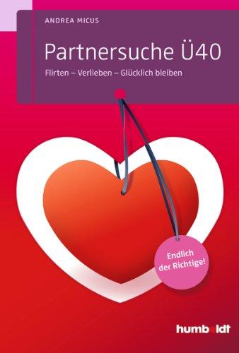 Partnersuche Ü40: Flirten - Verlieben - Glücklich bleiben. Endlich der Richtige!