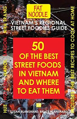 Vietnam's Regional Street Foodies Guide: Fifty Of The Best Street Foods In Vietnam And Where To Eat Them (Fat Noodle Travel Books, Band 3)