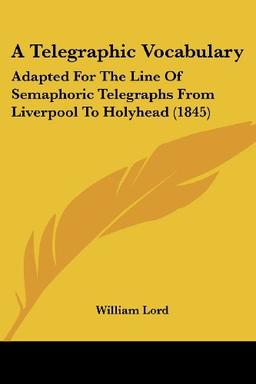 A Telegraphic Vocabulary: Adapted For The Line Of Semaphoric Telegraphs From Liverpool To Holyhead (1845)