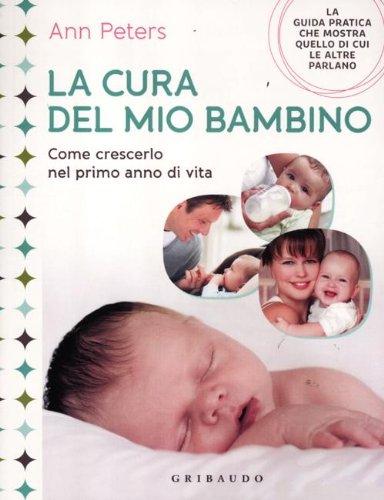 La cura del mio bambino. Come crescerlo nel primo anno di vita