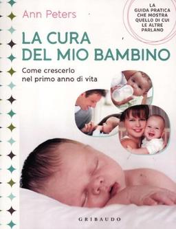 La cura del mio bambino. Come crescerlo nel primo anno di vita