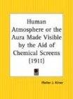 Human Atmosphere or the Aura Made Visible by the Aid of Chemical Screens: Tthe Aura Made Visible by the Aid of Chemical Screens