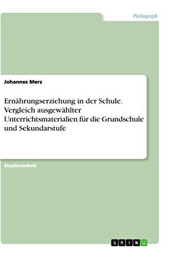 Ernährungserziehung in der Schule. Vergleich ausgewählter Unterrichtsmaterialien für die Grundschule und Sekundarstufe