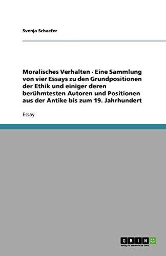 Moralisches Verhalten - Eine Sammlung von vier Essays zu den Grundpositionen der Ethik und einiger deren berühmtesten Autoren und Positionen aus der Antike bis zum 19. Jahrhundert