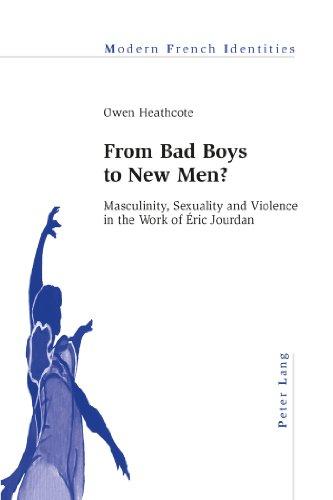 From Bad Boys to New Men?: Masculinity, Sexuality and Violence in the Work of Éric Jourdan (Modern French Identities)