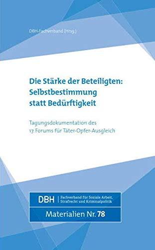 Die Stärke der Beteiligten: Selbstbestimmung statt Bedürftigkeit: Tagungsdokumentation des 17. Forums für Täter-Opfer-Ausgleich (DBH-Materialien)