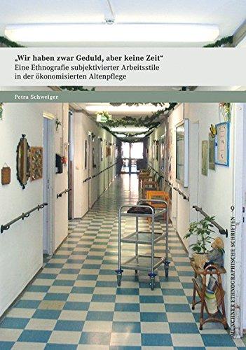 »Wir haben zwar Geduld, aber keine Zeit«: Eine Ethnografie subjektivierter Arbeitsstile in der ökonomisierten Altenpflege (Münchner ethnographische Schriften)