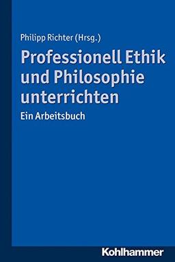 Professionell Ethik und Philosophie unterrichten: Ein Arbeitsbuch