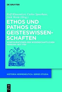 Ethos und Pathos der Geisteswissenschaften: Konfigurationen der wissenschaftlichen Persona seit 1750 (Historia Hermeneutica. Series Studia, Band 12)