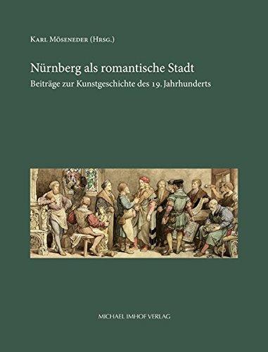 Nürnberg als romantische Stadt: Beiträge zur Kunstgeschichte des 19. Jahrhunderts