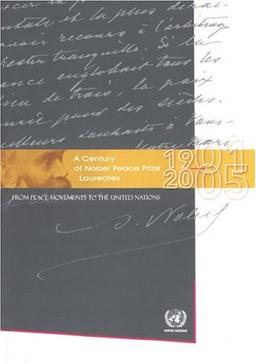 A Century of Nobel Peace Prize Laureates 1901-2005: From Peace Movements to the United Nations: From Peace Movements to the United Nations 1901 to 2005