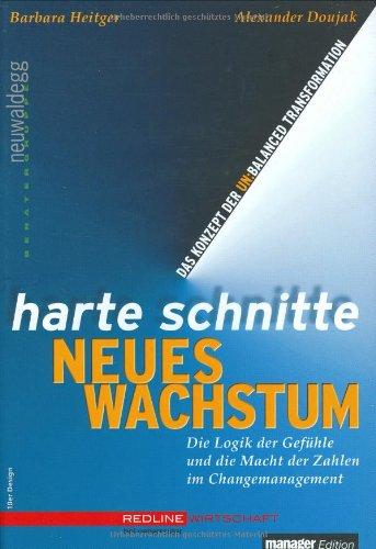 Harte Schnitte Neues Wachstum. Die Logik der Gefühle und die Macht der Zahlen im Change Management - Das Konzept der unbalanced transformation