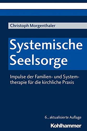 Systemische Seelsorge: Impulse der Familien- und Systemtherapie für die kirchliche Praxis