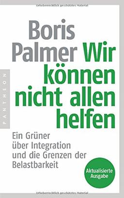 Wir können nicht allen helfen - Ein Grüner über Integration und die Grenzen der Belastbarkeit: Aktualisierte Ausgabe