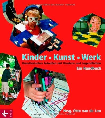 Kinder - Kunst - Werk: Künstlerisches Arbeiten mit Kindern und Jugendlichen. Ein Handbuch