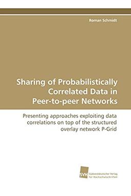 Sharing of Probabilistically Correlated Data in Peer-to-peer Networks: Presenting approaches exploiting data correlations on top of the structured overlay network P-Grid