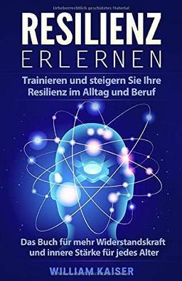 Resilienz erlernen: Trainieren und steigern Sie Ihre Resilienz im Alltag und Beruf Das Buch für mehr Widerstandskraft und innere Stärke für jedes Alter