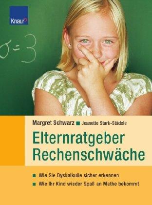 Elternratgeber Rechenschwäche: Wie Sie Dyskalkulie sicher erkennen Wie Ihr Kind wieder Spaß an Mathe bekommt