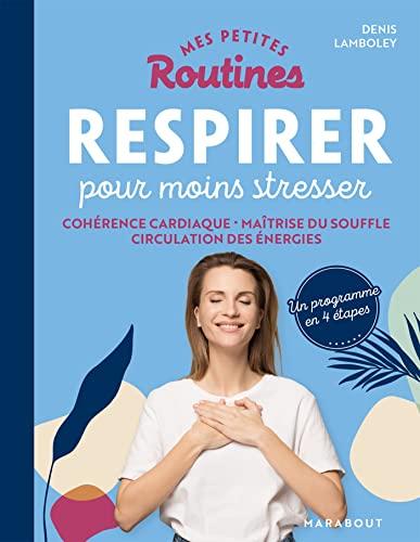 Mes petites routines respirer pour moins stresser : cohérence cardiaque, maîtrise du souffle, circulation des énergies