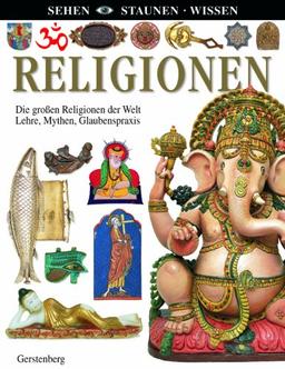 Religionen: Die großen Religionen der Welt: Lehre, Mythen, Glaubenspraxis