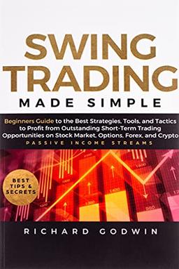 Swing Trading Made Simple: Beginners Guide to the Best Strategies, Tools and Tactics to Profit from Outstanding Short-Term Trading Opportunities on Stock Market, Options, Forex, and Crypto