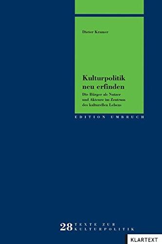 Kulturpolitik neu erfinden: Die Bürger als Nutzer und Akteure im Zentrum des kulturellen Lebens (Edition Umbruch)