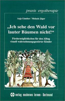 Ich sehe den Wald vor lauter Bäumen nicht!: Fördermöglichkeiten für den Alltag visuell wahrnehmungsgestörter Kinder