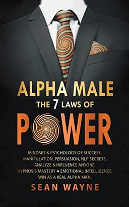 Alpha Male the 7 Laws of Power: Mindset & Psychology of Success. Manipulation, Persuasion, NLP Secrets. Analyze & Influence Anyone. Hypnosis Mastery ¿ Emotional Intelligence. Win as a Real Alpha Man.