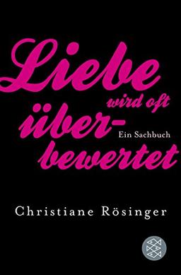 Liebe wird oft überbewertet: Ein Sachbuch