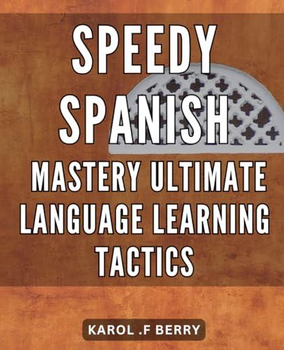 Speedy Spanish Mastery: Ultimate Language Learning Tactics: Fluent in Spanish: Advanced Strategies for Rapid Language Acquisition