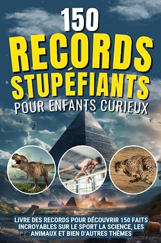 150 Records Stupéfiants pour enfants curieux: Un livre des records éducatif pour découvrir notre monde tout en s’amusant | De nombreux thèmes : sport science animaux dinosaures histoire football…