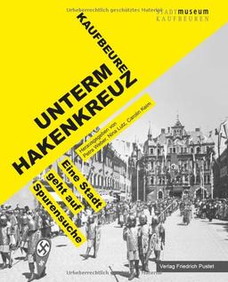 Kaufbeuren unterm Hakenkreuz: Eine Stadt geht auf Spurensuche (Bayerische Geschichte)